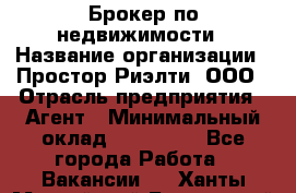 Брокер по недвижимости › Название организации ­ Простор-Риэлти, ООО › Отрасль предприятия ­ Агент › Минимальный оклад ­ 150 000 - Все города Работа » Вакансии   . Ханты-Мансийский,Белоярский г.